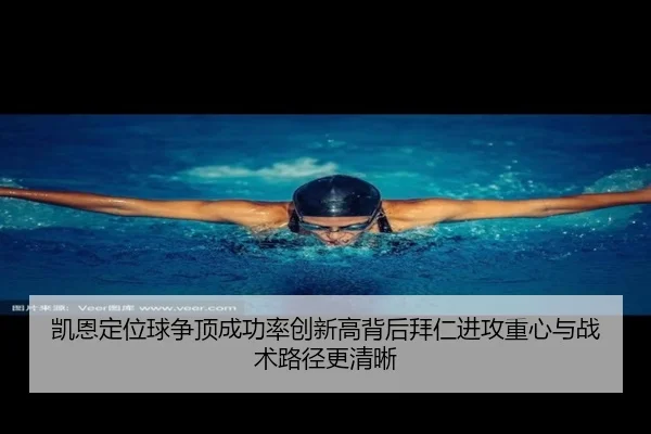 凯恩定位球争顶成功率创新高背后拜仁进攻重心与战术路径更清晰