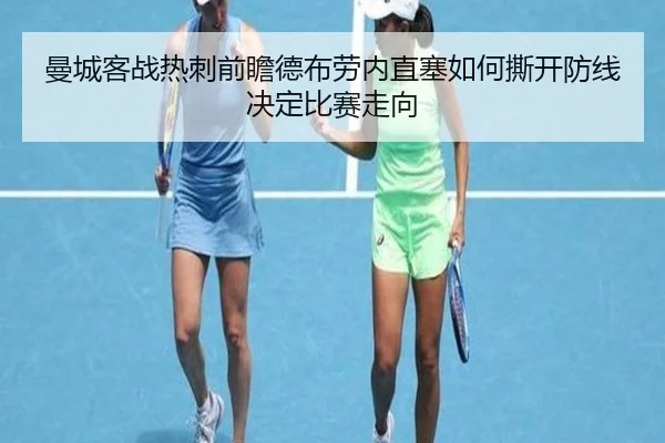 曼城客战热刺前瞻德布劳内直塞如何撕开防线决定比赛走向
