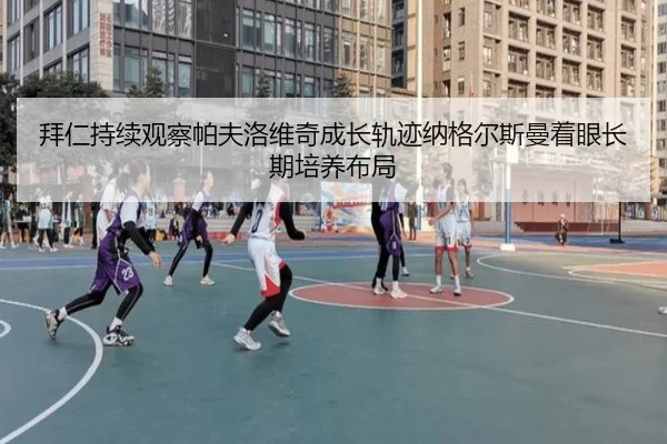 拜仁持续观察帕夫洛维奇成长轨迹纳格尔斯曼着眼长期培养布局