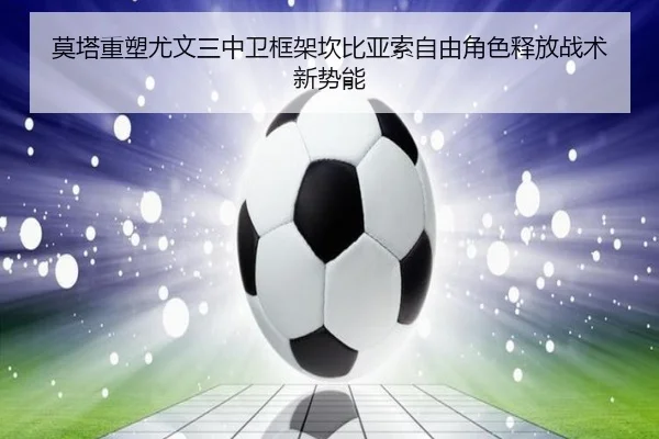 莫塔重塑尤文三中卫框架坎比亚索自由角色释放战术新势能